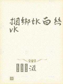 捆绑tk白丝 vk