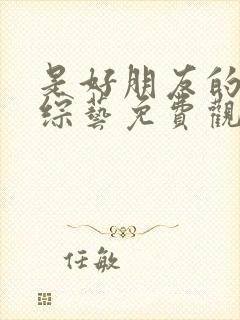 是好朋友的周末综艺免费观看7月14号