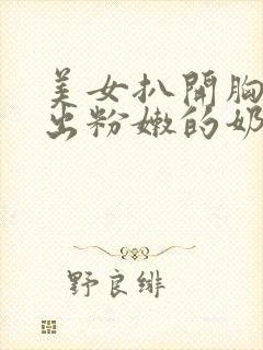 美女扒开胸罩露出粉嫩的奶头