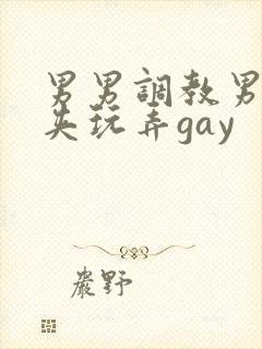 男男调教男男乳夹玩弄gay
