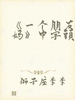 《一个朋友的妈妈》中字头歌词高清