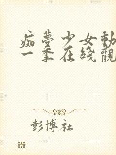 痴梦少女动漫第一季在线观看全集