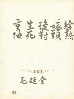 重生后嫁给渣男他死对头热播短剧