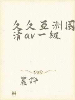 久久亚洲国产高清av一级