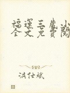 福运三岁小郡主全文免费阅读
