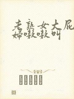 老熟女大屁股熟妇嗷嗷叫