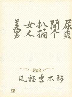 美女扒开尿口让男人捅个爽