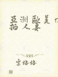 亚洲 欧美 偷拍 人妻