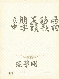 《朋友的妈妈》中字头歌词高清