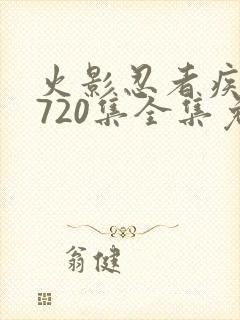 火影忍者疾风传720集全集免费观看策驰