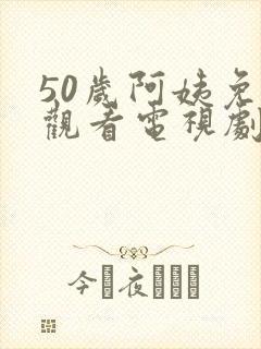 50岁阿姨免费观看电视剧更新时间