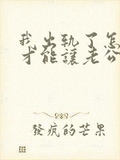 我出轨了怎么做才能让老公原谅我