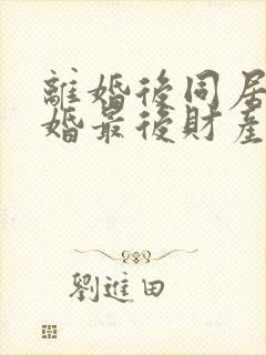 离婚后同居不复婚最后财产怎么分封面