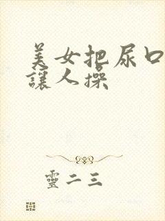 美女把尿口扒开让人操