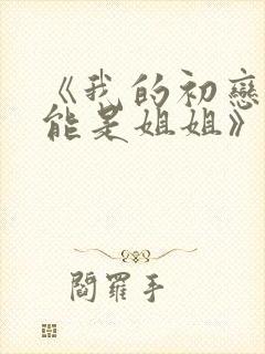《我的初恋不可能是姐姐》樱花动漫