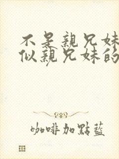 不是亲兄妹却胜似亲兄妹的动漫封面