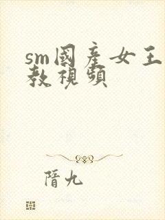 sm国产女王调教视频