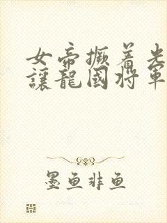 女帝撅着光屁股让龙国将军玩封面