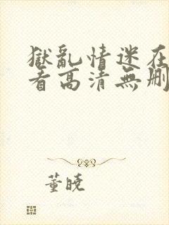 狱乱情迷在线观看高清无删减