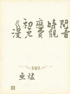 《初恋时间》动漫免费观看全集