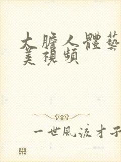 大胆人体艺术欧美视频