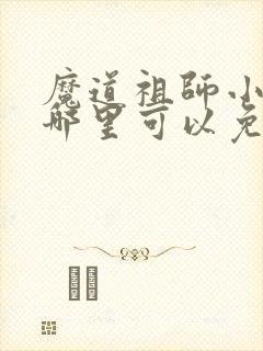 魔道祖师小说在哪里可以免费阅读