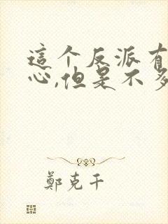 这个反派有点良心,但是不多在哪看