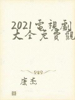 2021电视剧大全免费观看电视剧