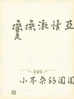 操操激情亚洲欧美