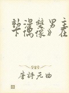 动漫双男主《地下偶像》在线观看