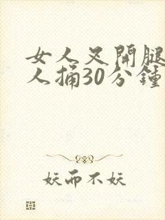 女人叉开腿让男人捅30分钟