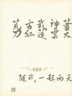 荒古武神萧云邪刀红莲云天尊