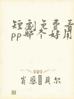 短剧免费看的app哪个好用
