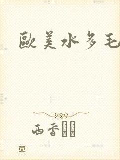 欧美水多毛多