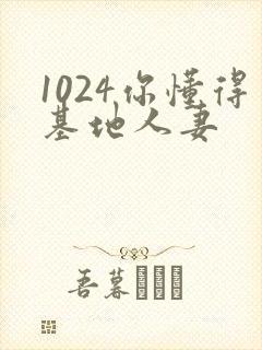 1024你懂得基地人妻