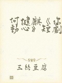 何健麒《你对我动心》短剧
