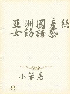 亚洲国产丝袜美女的诱惑