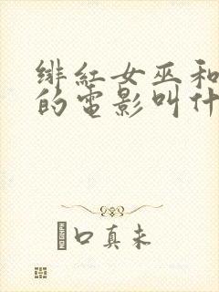 绯红女巫和灭霸的电影叫什么