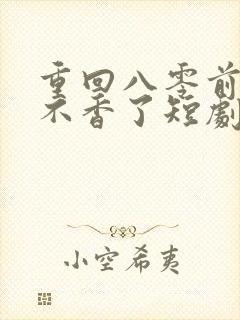 重回八零前夫他不香了短剧在线观看