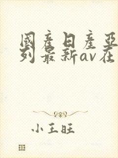 国产日产亚洲系列最新av在线
