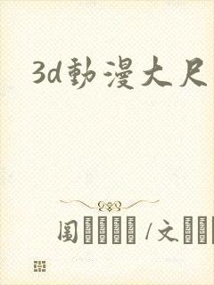 3d动漫大尺度