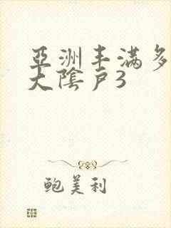 亚洲丰满多毛的大阴户3