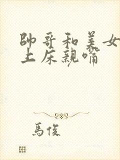 帅哥和美女一起上床亲嘴