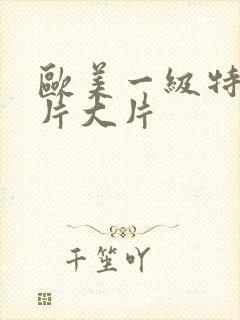 欧美一级特黄大片大片