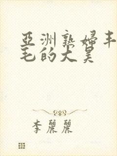 亚洲熟妇丰满多毛的大昊