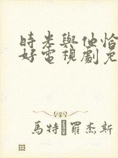时光与他恰是正好电视剧免费观看下载