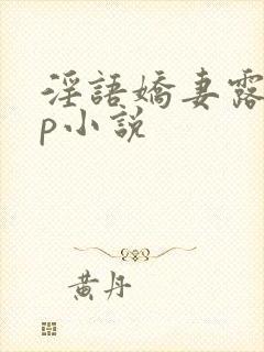 淫语娇妻露出多p小说