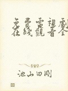 免费电视剧大全在线观看全集