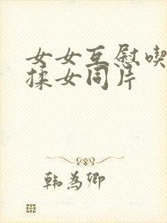 女女互慰吃奶互揉女同片
