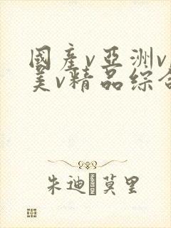 国产v亚洲v欧美v精品综合